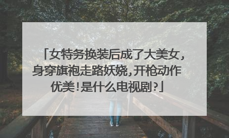 女特务换装后成了大美女,身穿旗袍走路妖娆,开枪动作优美!是什么电视剧?