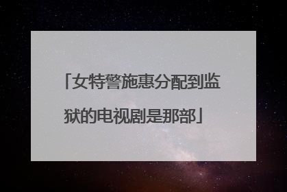 女特警施惠分配到监狱的电视剧是那部