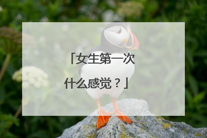 女生第一次什么感觉？
