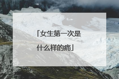 女生第一次是什么样的痛