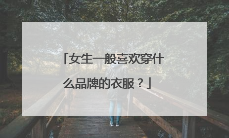 女生一般喜欢穿什么品牌的衣服?