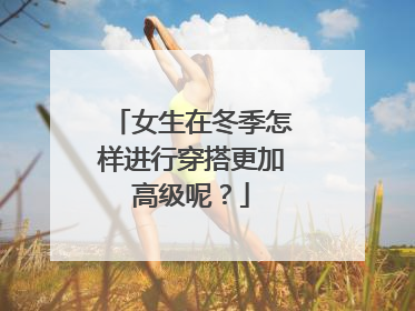 女生在冬季怎样进行穿搭更加高级呢?