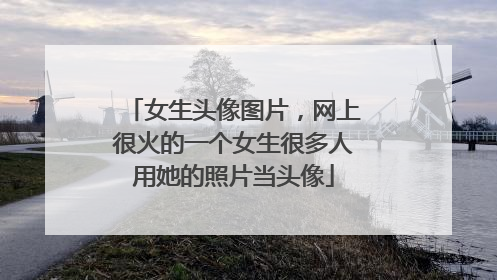 女生头像图片,网上很火的一个女生很多人用她的照片当头像