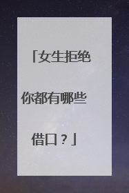 女生拒绝你都有哪些借口？