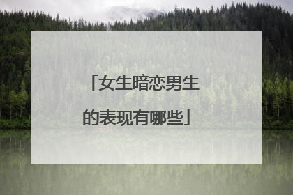 女生暗恋男生的表现有哪些