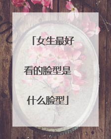 女生最好看的脸型是什么脸型