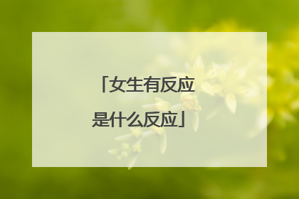 女生有反应是什么反应