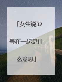 女生说32号在一起是什么意思