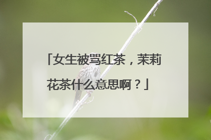 女生被骂红茶，茉莉花茶什么意思啊？