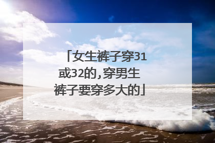 女生裤子穿31或32的,穿男生裤子要穿多大的