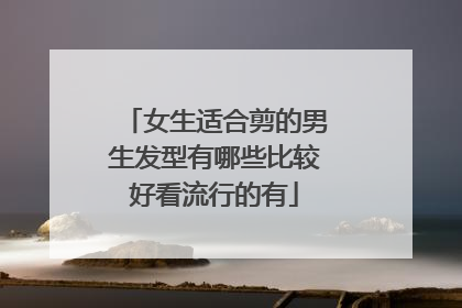 女生适合剪的男生发型有哪些比较好看流行的有