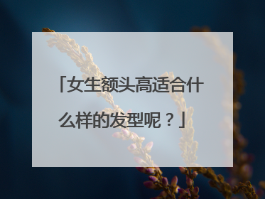 女生额头高适合什么样的发型呢？