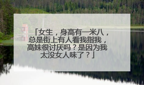 女生，身高有一米八，总是街上有人看我指我，高妹很讨厌吗？是因为我太没女人味了？