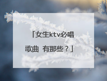 女生ktv必唱歌曲 有那些？