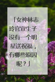 女神林志玲官宣生子没有一个明星送祝福，有哪些原因呢？