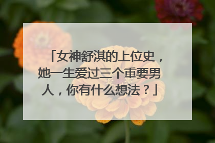 女神舒淇的上位史,她一生爱过三个重要男人,你有什么想法?