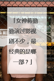 女神蒋勤勤演过影视剧不少,最经典的是哪一部?