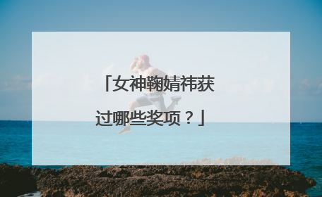 女神鞠婧祎获过哪些奖项?