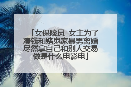 女保险员 女主为了凑钱和赌鬼家暴男离婚尽然拿自己和别人交易做是什么电影电