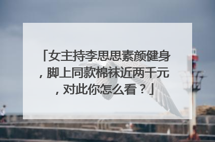 女主持李思思素颜健身,脚上同款棉袜近两千元,对此你怎么看?