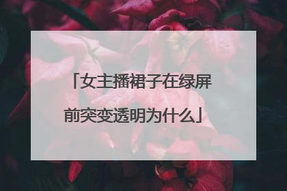 女主播裙子在绿屏前突变透明为什么