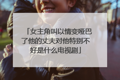 女主角叫以情变哑巴了他的丈夫对他特别不好是什么电视剧