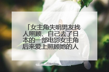 女主角失明男友找人照顾、自己去了日本的一部电影女主角后来爱上照顾她的人眼睛也好了!?