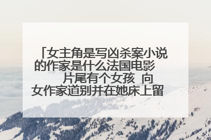 女主角是写凶杀案小说的作家是什么法国电影    片尾有个女孩 向女作家道别并在她床上留下了一个档案