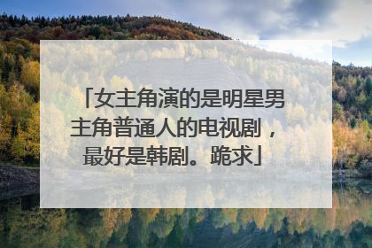 女主角演的是明星男主角普通人的电视剧,最好是韩剧。跪求
