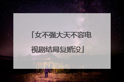 女不强大天不容电视剧结局复婚没