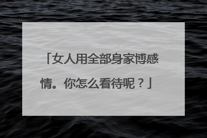 女人用全部身家博感情。你怎么看待呢？