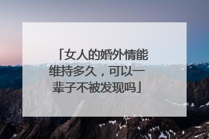 女人的婚外情能维持多久,可以一辈子不被发现吗