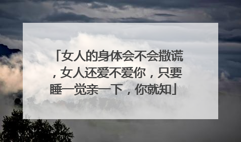 女人的身体会不会撒谎,女人还爱不爱你,只要睡一觉亲一下,你就知