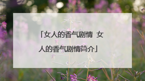 女人的香气剧情 女人的香气剧情简介