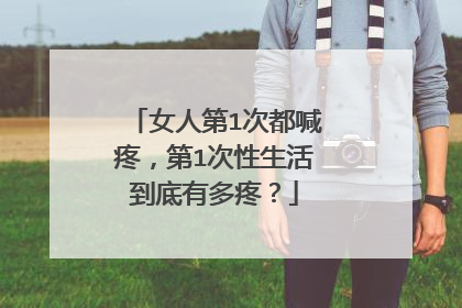 女人第1次都喊疼，第1次性生活到底有多疼？