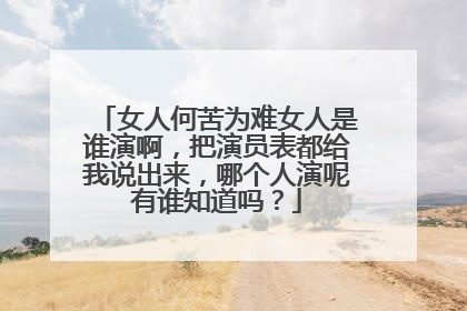 女人何苦为难女人是谁演啊，把演员表都给我说出来，哪个人演呢有谁知道吗？