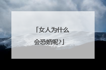 女人为什么会恐婚呢?