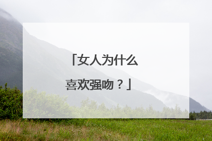 女人为什么喜欢强吻?