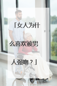 女人为什么喜欢被男人强吻？