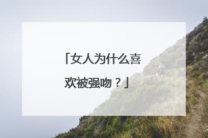 女人为什么喜欢被强吻?
