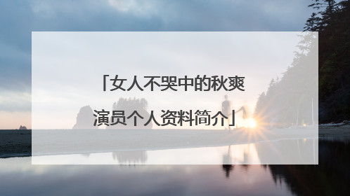 女人不哭中的秋爽演员个人资料简介