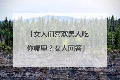 女人们喜欢男人吃你哪里?女人回答