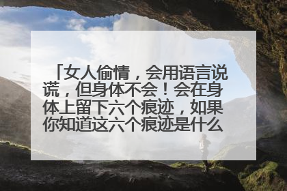 女人偷情,会用语言说谎,但身体不会!会在身体上留下六个痕迹,如果你知道这六个痕迹是什么,就能一眼看
