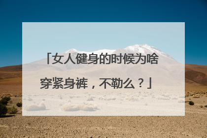 女人健身的时候为啥穿紧身裤，不勒么？
