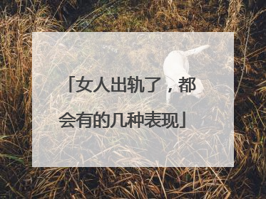 女人出轨了，都会有的几种表现