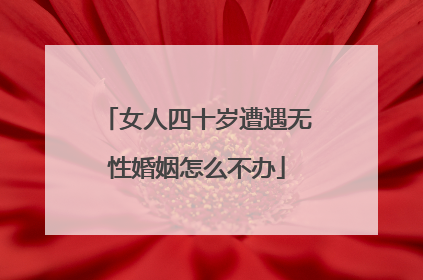 女人四十岁遭遇无性婚姻怎么不办