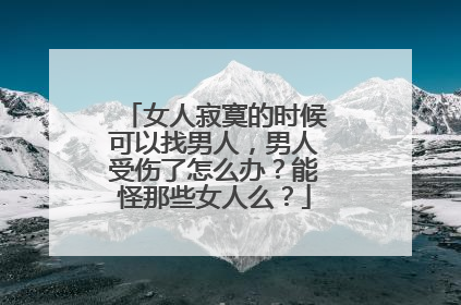 女人寂寞的时候可以找男人,男人受伤了怎么办?能怪那些女人么?