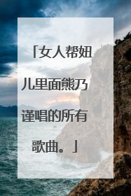 女人帮妞儿里面熊乃谨唱的所有歌曲。