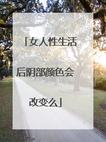 女人性生活后阴部颜色会改变么
