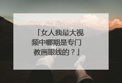 女人我最大视频中哪期是专门教画眼线的？